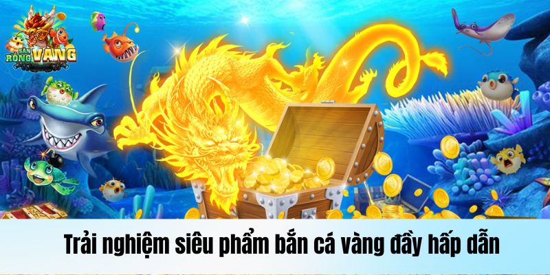 Bắn Cá Vàng: Trải Nghiệm Săn Đỉnh Cao, Chất Lượng